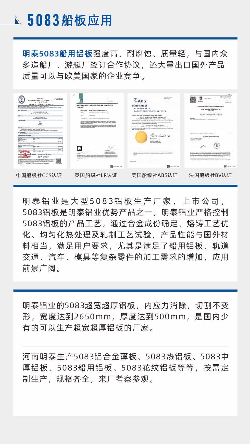 明泰5083船用鋁板強度高、耐腐蝕、質量輕，與國內眾多造船廠、游艇廠簽訂合作協議，還大量出口國外產品質量可以與歐美國家的企業(yè)競爭。
　　明泰鋁業(yè)是大型5083鋁板生產廠家，上市公司，5083鋁板是明泰鋁業(yè)優(yōu)勢產品之一，明泰鋁業(yè)嚴格控制5083鋁板的產品工藝，通過合金成份確定、熔鑄工藝優(yōu)化、均勻化熱處理及軋制工藝試驗，產品性能與國外材料相當，滿足用戶要求，尤其是滿足了船用鋁板、軌道交通、汽車、模具等復雜零件的加工需求的增加，應用前景廣闊。明泰鋁業(yè)的5083超寬超厚鋁板，內應力消除，切割不變形，寬度達到2650mm，厚度達到500mm，是國內少有的可以生產超寬超厚鋁板的廠家。河南明泰生產5083鋁合金薄板、5083熱鋁板、5083中厚鋁板、5083船用鋁板、5083花紋鋁板等等，按需定制生產，規(guī)格齊全，來廠考察參觀。
